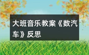 大班音樂(lè)教案《數(shù)汽車(chē)》反思