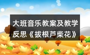 大班音樂教案及教學反思《拔根蘆柴花》