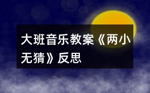 大班音樂教案《兩小無猜》反思