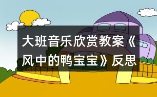 大班音樂欣賞教案《風中的鴨寶寶》反思