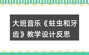 大班音樂《蛀蟲和牙齒》教學(xué)設(shè)計(jì)反思