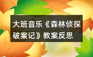 大班音樂《森林偵探破案記》教案反思