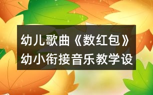 幼兒歌曲《數(shù)紅包》幼小銜接音樂教學(xué)設(shè)計