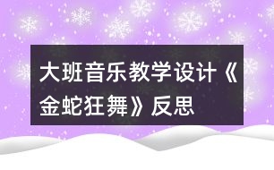 大班音樂教學設(shè)計《金蛇狂舞》反思