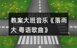 教案大班音樂(lè)《落雨大 （粵語(yǔ)歌曲）》