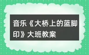 音樂(lè)《大橋上的藍(lán)腳印》大班教案