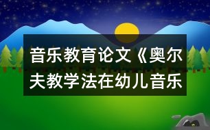 音樂教育論文《奧爾夫教學(xué)法在幼兒音樂節(jié)奏教學(xué)中的應(yīng)用》