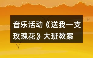 音樂活動《送我一支玫瑰花》大班教案