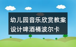 幼兒園音樂欣賞教案設計啤酒桶波爾卡