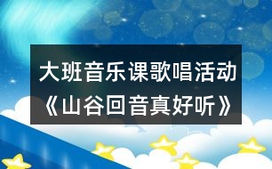 大班音樂課歌唱活動(dòng)《山谷回音真好聽》教案反思