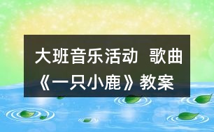大班音樂活動 — 歌曲《一只小鹿》教案反思