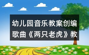 幼兒園音樂教案創(chuàng)編歌曲《兩只老虎》教學(xué)設(shè)計反思