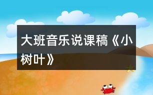 大班音樂說(shuō)課稿《小樹葉》