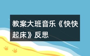 教案大班音樂(lè)《快快起床》反思