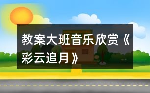 教案大班音樂(lè)欣賞《彩云追月》