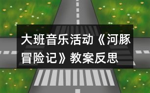 大班音樂活動《河豚冒險記》教案反思