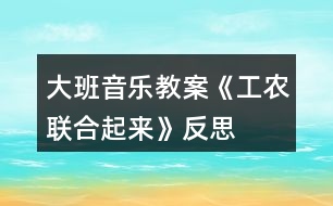 大班音樂(lè)教案《工農(nóng)聯(lián)合起來(lái)》反思