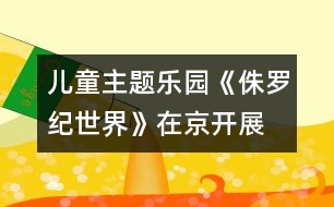 兒童主題樂園《侏羅紀世界》在京開展