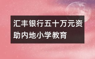 匯豐銀行五十萬元資助內地小學教育