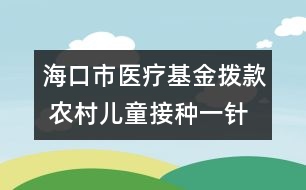 ?？谑嗅t(yī)療基金撥款 農(nóng)村兒童接種一針次補(bǔ)2元