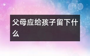 父母應給孩子留下什么