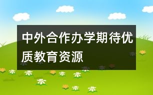 中外合作辦學期待優(yōu)質教育資源