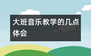 大班音樂(lè)教學(xué)的幾點(diǎn)體會(huì)
