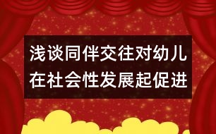 淺談同伴交往對幼兒在社會(huì)性發(fā)展起促進(jìn)作用