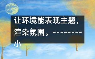 讓環(huán)境能表現(xiàn)主題，渲染氛圍。--------小班主題墻“美麗的春天”的創(chuàng)設(shè)