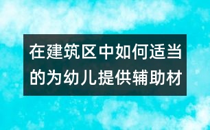 在建筑區(qū)中如何適當的為幼兒提供輔助材料