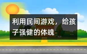 利用民間游戲，給孩子強(qiáng)健的體魄