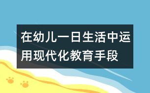 在幼兒一日生活中運用現(xiàn)代化教育手段