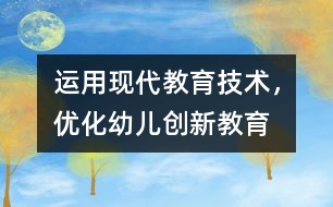 運用現(xiàn)代教育技術，優(yōu)化幼兒創(chuàng)新教育