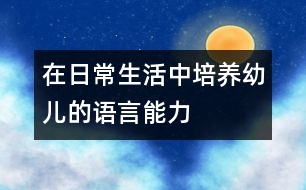 在日常生活中培養(yǎng)幼兒的語言能力