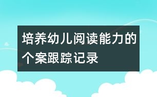 培養(yǎng)幼兒閱讀能力的個案跟蹤記錄