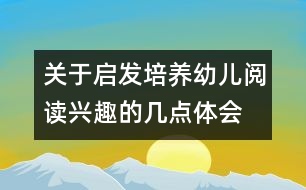 關于啟發(fā)培養(yǎng)幼兒閱讀興趣的幾點體會