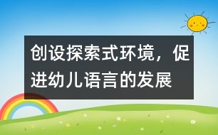 創(chuàng)設探索式環(huán)境，促進幼兒語言的發(fā)展