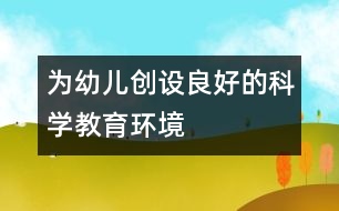 為幼兒創(chuàng)設(shè)良好的科學教育環(huán)境