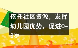 依托社區(qū)資源，發(fā)揮幼兒園優(yōu)勢(shì)，促進(jìn)0~3歲兒童早期家庭教育優(yōu)質(zhì)化