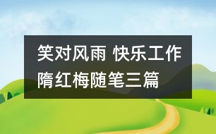 笑對(duì)風(fēng)雨 快樂工作（隋紅梅隨筆三篇）