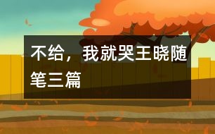 不給，我就哭（王曉隨筆三篇）