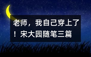 “老師，我自己穿上了！”（宋大園隨筆三篇）