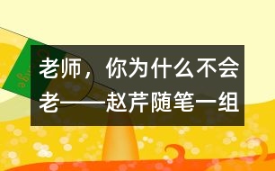老師，你為什么不會老――趙芹隨筆一組