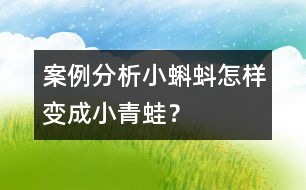 案例分析小蝌蚪怎樣變成小青蛙？