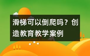 滑梯可以倒爬嗎？（創(chuàng)造教育教學(xué)案例）