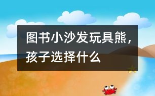 圖書、小沙發(fā)、玩具熊，孩子選擇什么