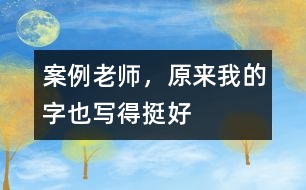 案例：老師，原來(lái)我的字也寫得挺好