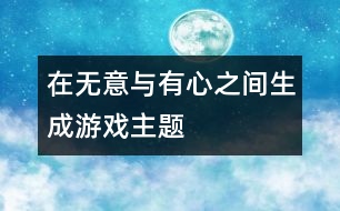 在無意與有心之間生成游戲主題