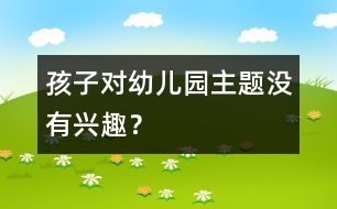 孩子對幼兒園主題沒有興趣？