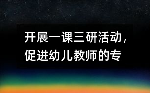 開展“一課三研”活動(dòng)，促進(jìn)幼兒教師的專業(yè)發(fā)展
